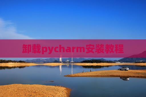 卸载pycharm安装教程 卸载pycharm安装教程